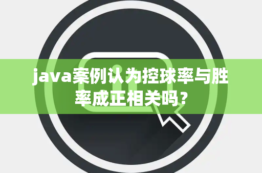 java案例认为控球率与胜率成正相关吗？