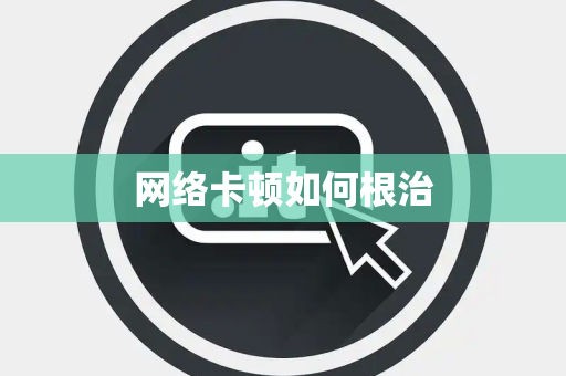 网络卡顿如何根治