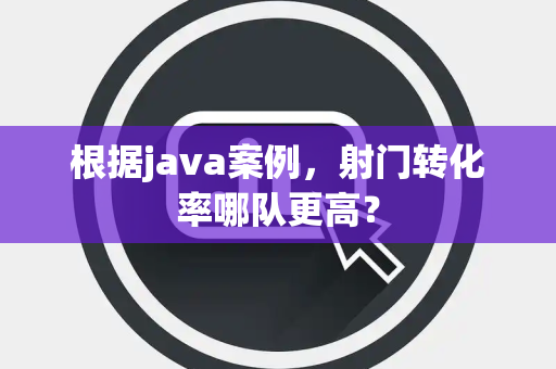 根据java案例，射门转化率哪队更高？