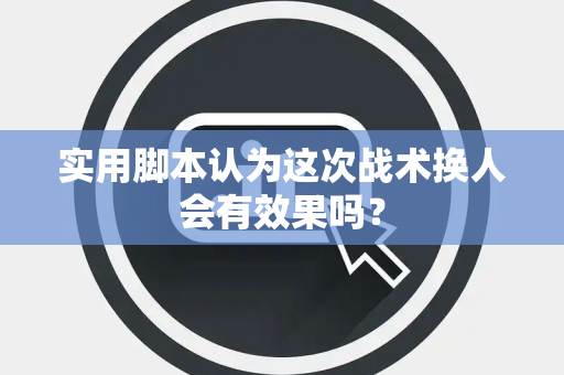 实用脚本认为这次战术换人会有效果吗？