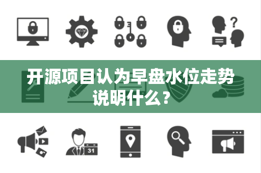 开源项目认为早盘水位走势说明什么？