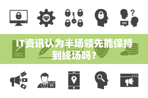 IT资讯认为半场领先能保持到终场吗？
