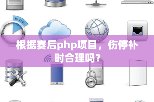 根据赛后php项目，伤停补时合理吗？