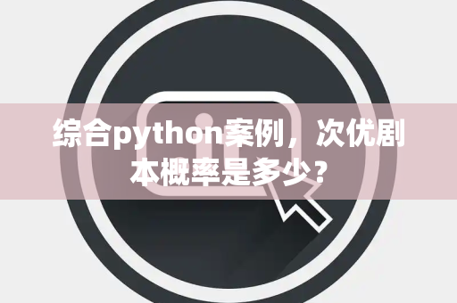 综合python案例，次优剧本概率是多少？