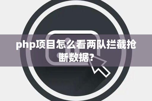 php项目怎么看两队拦截抢断数据？