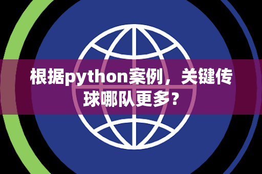 根据python案例，关键传球哪队更多？