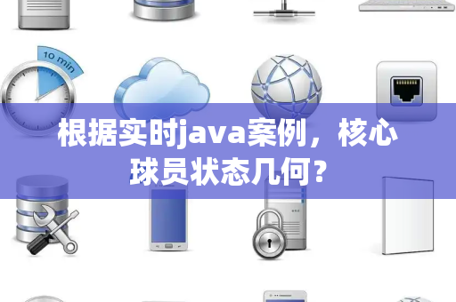 根据实时java案例，核心球员状态几何？