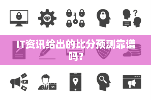 IT资讯给出的比分预测靠谱吗？