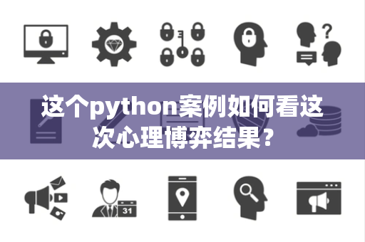 这个python案例如何看这次心理博弈结果？