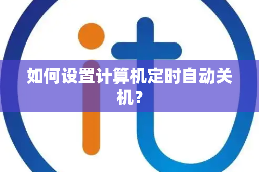 如何设置计算机定时自动关机？