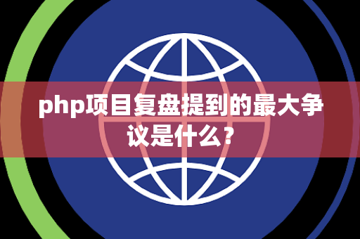 php项目复盘提到的最大争议是什么？
