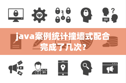 java案例统计撞墙式配合完成了几次？