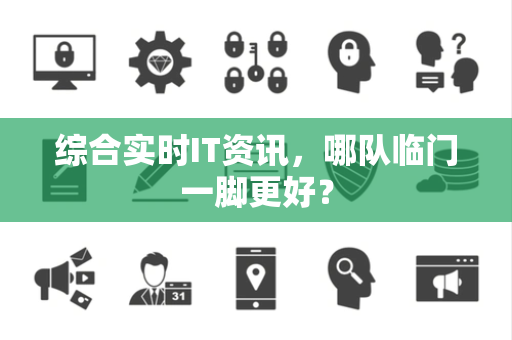 综合实时IT资讯，哪队临门一脚更好？
