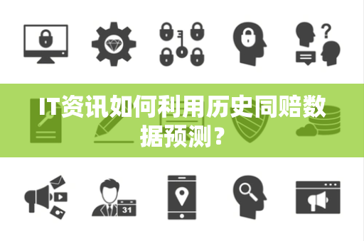 IT资讯如何利用历史同赔数据预测？