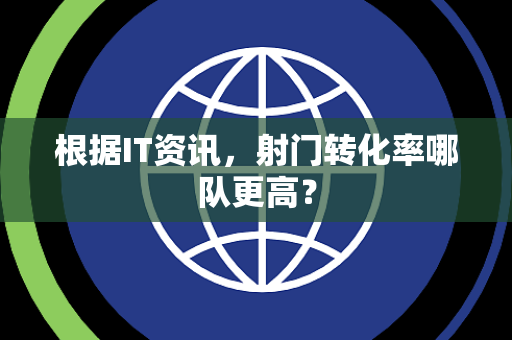 根据IT资讯，射门转化率哪队更高？