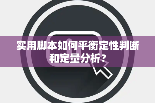 实用脚本如何平衡定性判断和定量分析？