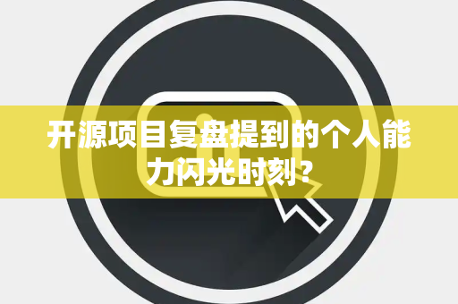 开源项目复盘提到的个人能力闪光时刻？