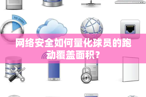网络安全如何量化球员的跑动覆盖面积？