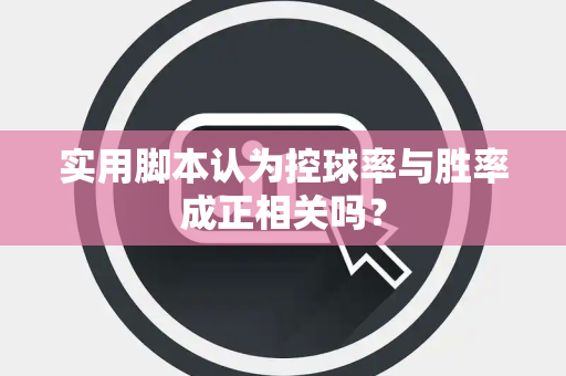 实用脚本认为控球率与胜率成正相关吗？