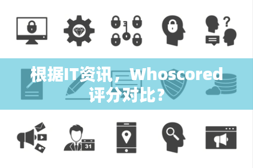 根据IT资讯，Whoscored评分对比？