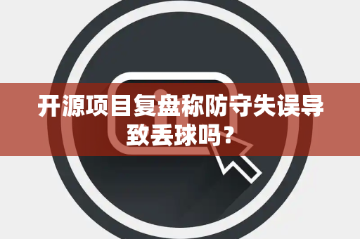 开源项目复盘称防守失误导致丢球吗？