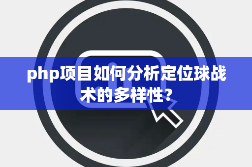 php项目如何分析定位球战术的多样性？