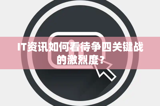 IT资讯如何看待争四关键战的激烈度？