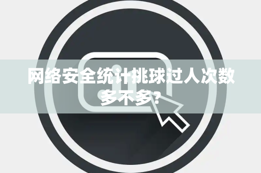 网络安全统计挑球过人次数多不多？