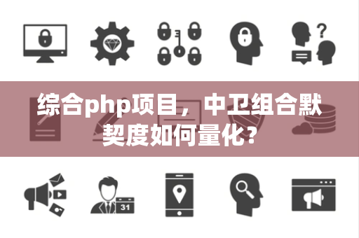 综合php项目，中卫组合默契度如何量化？