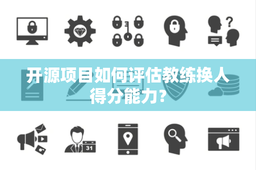 开源项目如何评估教练换人得分能力？