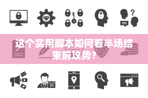 这个实用脚本如何看半场结束前攻势？