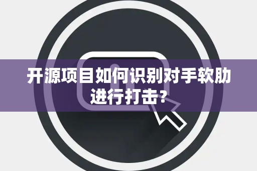开源项目如何识别对手软肋进行打击？