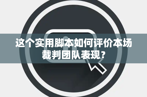 这个实用脚本如何评价本场裁判团队表现？
