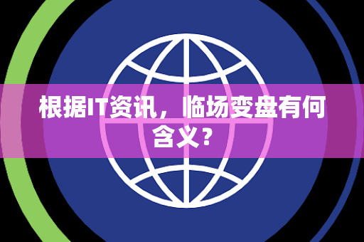根据IT资讯，临场变盘有何含义？