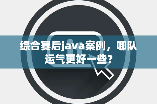 综合赛后java案例，哪队运气更好一些？