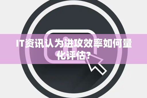 IT资讯认为进攻效率如何量化评估？