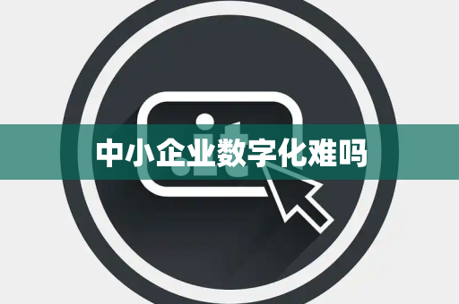 中小企业数字化难吗