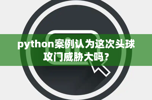python案例认为这次头球攻门威胁大吗？