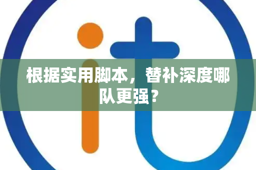 根据实用脚本，替补深度哪队更强？