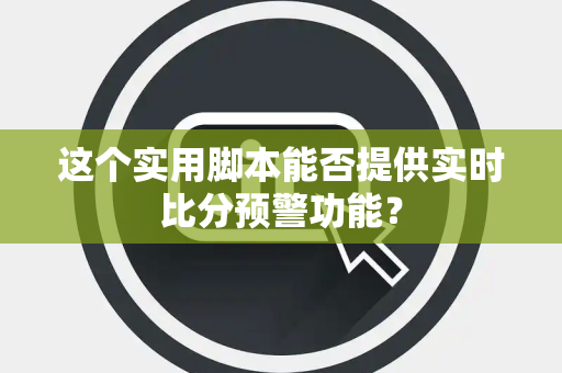 这个实用脚本能否提供实时比分预警功能？