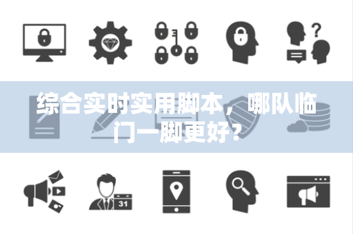 综合实时实用脚本，哪队临门一脚更好？