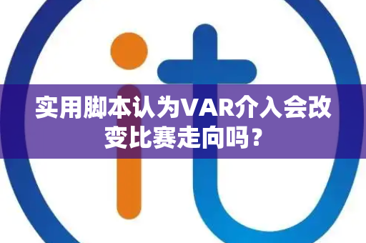 实用脚本认为VAR介入会改变比赛走向吗？