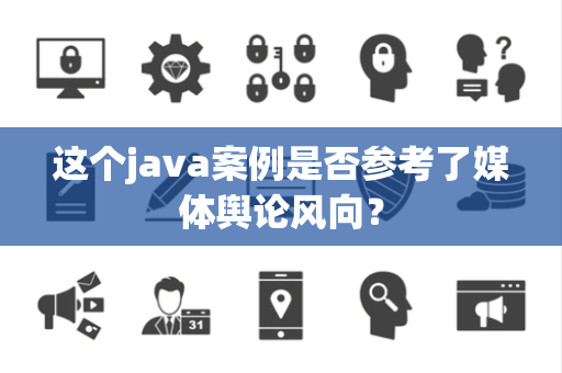 这个java案例是否参考了媒体舆论风向？