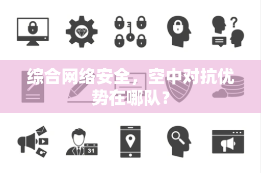 综合网络安全，空中对抗优势在哪队？