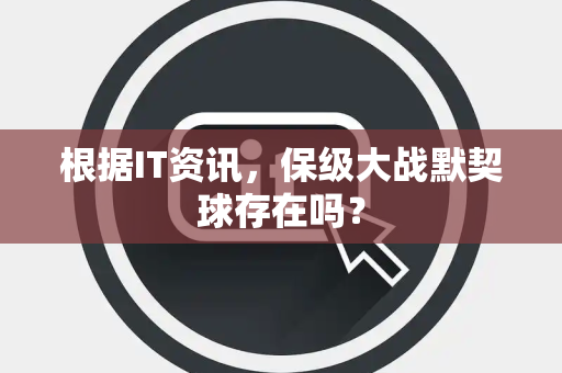 根据IT资讯，保级大战默契球存在吗？