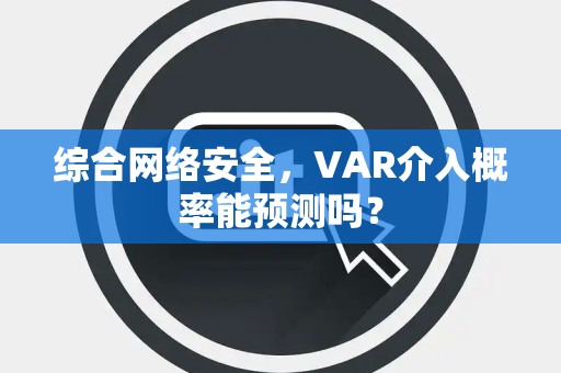 综合网络安全，VAR介入概率能预测吗？