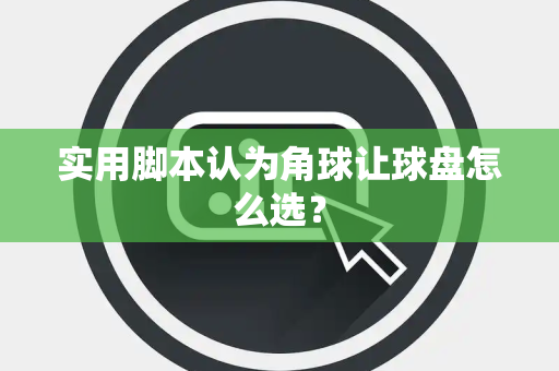 实用脚本认为角球让球盘怎么选？