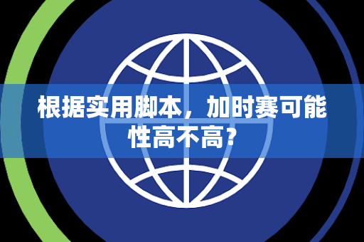 根据实用脚本，加时赛可能性高不高？