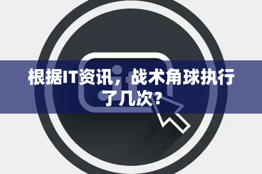 根据IT资讯，战术角球执行了几次？