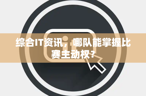 综合IT资讯，哪队能掌握比赛主动权？